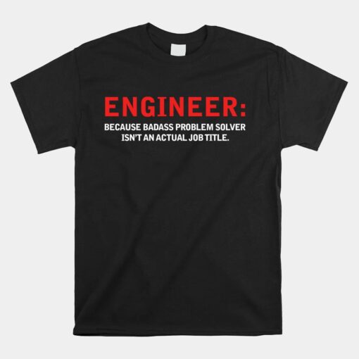 Engineer Because Badass Problem Solver Isnt An Actual Job Unisex T-Shirt