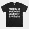 English Is Important But Science Is Importanter Unisex T-Shirt