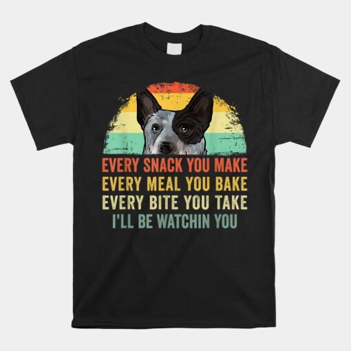 Every Snack You Make Blue Heeler Australian Cattle Dog Owner Unisex T-Shirt