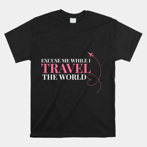 Excuse Me While I Travel The World Unisex T-Shirt