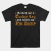 Feedeth Me Turkey Telleth I'm Pretty Renaissance Ren Faire Unisex T-Shirt