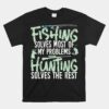Fishing And Hunting Unisex T-Shirts Fishing Solves My Problems Unisex T-Shirt