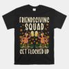 Friendsgiving Squad Get Flocked Up Funny Thanksgiving Unisex T-Shirt