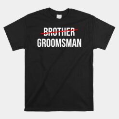 From Brother To Groomsman Wedding Party Groomsmen Proposal Unisex T-Shirt