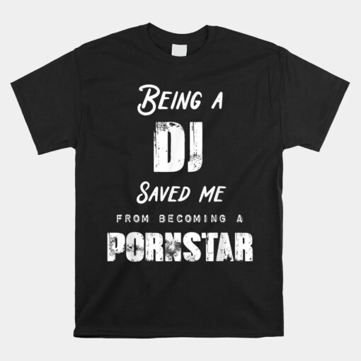 Funny Being A DJ Saved Me From Becoming A Pornstar Unisex T-Shirt