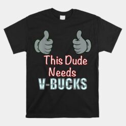 Funny This Dude Needs V Bucks Unisex T-Shirt