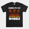 GOBBLE TIL YOU WOBBLE Unisex T-Shirt Happy Thanksgiving Day Unisex T-Shirt