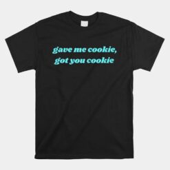 Gave Me Cookie Got You Cookie Unisex T-Shirt