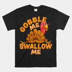 Gobble Me Swallow Me Funny Thanksgiving Turkey Unisex T-Shirt