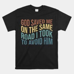 God Saved Me On The Same Road I Took To Avoid Him Unisex T-Shirt