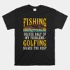 Golfing Solves The Rest Of My Problems Fishing Hobby Fish Unisex T-Shirt