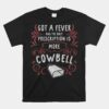Got A Fever And The Only Prescription Is More Cowbell Unisex T-Shirt
