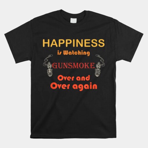 Happiness Is Watching Gu-nsmoke Over And Over Again Unisex T-Shirt