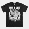 Have A Good Day But If You Cant Unisex T-Shirt