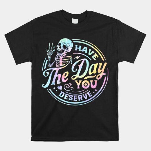 Have The Day You Deserve Tye Dye Unisex T-Shirt