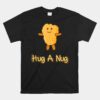 Hug A Nug Funny Chicken Nugget Fast Food Unisex T-Shirt