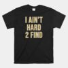 I Ain't Hard 2 Find Unisex T-Shirt