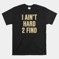 I Ain't Hard 2 Find Unisex T-Shirt