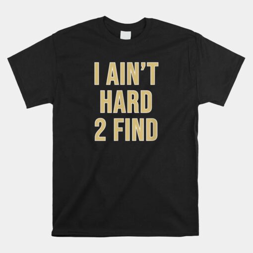 I Ain't Hard 2 Find Unisex T-Shirt