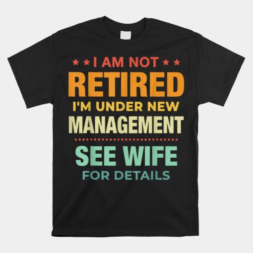 I Am Not Retired I'm Under New Management See Wife Detail Unisex T-Shirt