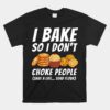 I Bake So I Don't Choke People Baker Pastry Baking Unisex T-Shirt