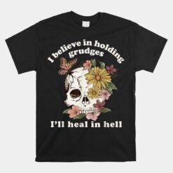 I Believe In Holding Grudges I'll Heal In Hell Floral Skull Unisex T-Shirt