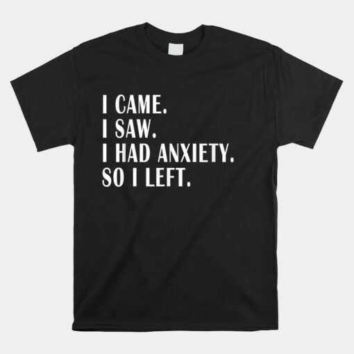 I Came I Saw I Had Anxiety So I Left Funny Sarcastic Unisex T-Shirt