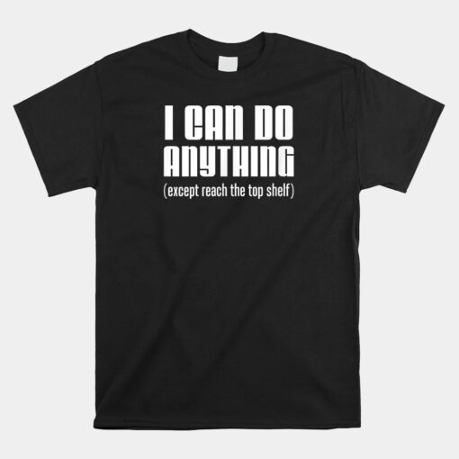 I Can Do Anything Except Reach Top Shelf Short People Unisex T-Shirt