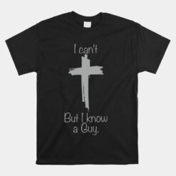 I Can't But I Know A Guy Funny Jesus Cross Christian Unisex T-Shirt