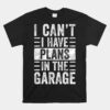I Can't I Have Plans In The Garage Funny Car Mechanic Unisex T-Shirt