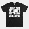 I Didn't Fart My Butt Blew You A Kiss Unisex T-Shirt