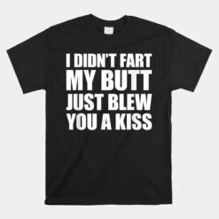 I Didn't Fart My Butt Blew You A Kiss Unisex T-Shirt