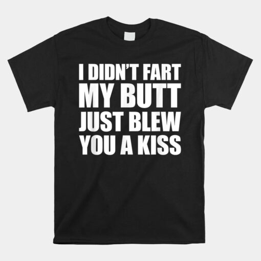 I Didn't Fart My Butt Blew You A Kiss Unisex T-Shirt