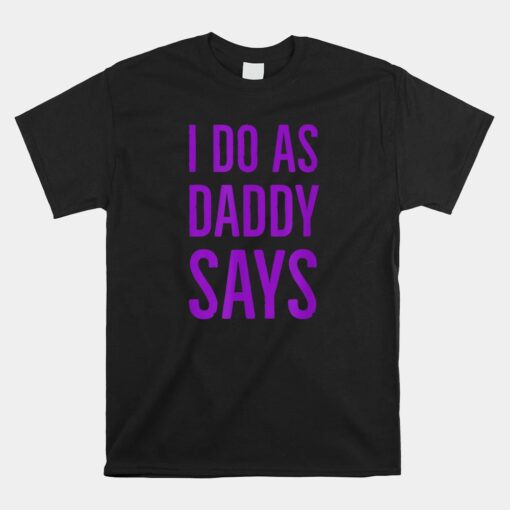 I Do As Daddy Says BDSM DDLG Kinky Sex Sub Status Role Play Unisex T-Shirt