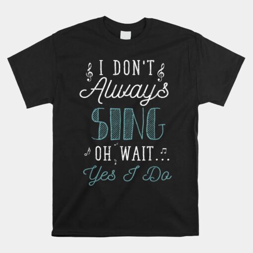 I Dont Always Sing Oh Wait Yes I Do Unisex T-Shirt