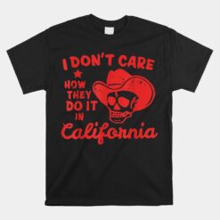 I Don't Care How They Do It In California Unisex T-Shirt