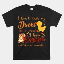 I Don't Have My Ducks In A Row I Have Squirrels Unisex T-Shirt