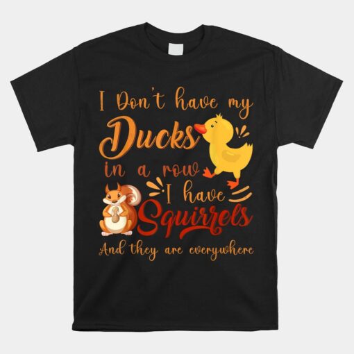 I Don't Have My Ducks In A Row I Have Squirrels Unisex T-Shirt