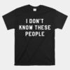 I Don't Know These People T Unisex T-Shirt Family Trip Unisex T-Shirt