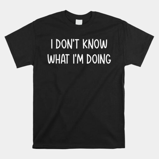 I Don't Know What I'm Doing Unisex T-Shirt