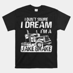 I Don't Snore I Dream I'm A Jake Brake Trucker Truck Driver Unisex T-Shirt