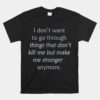 I Don't Want To Go Through Things That Don't Kill Me Unisex T-Shirt