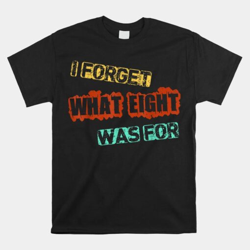 I Forget What Eight Was For Unisex T-Shirt