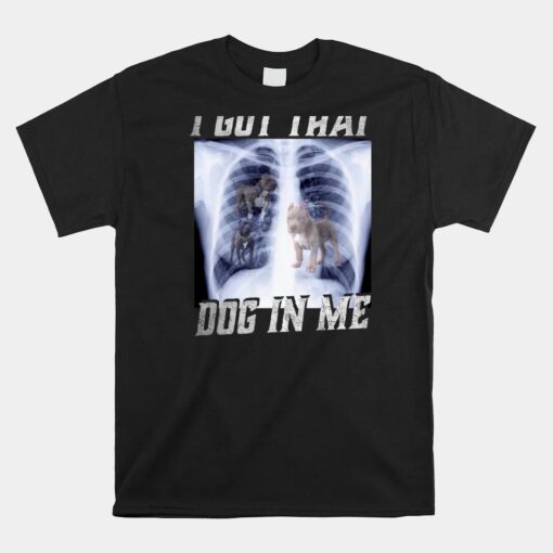 I Got That Dog In Me Xray Meme Big Dog Owner Dad Pitbull Unisex T-Shirt