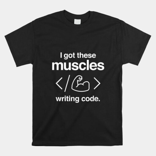 I Got These Muscles Writing Code Funny Computer Coder Unisex T-Shirt