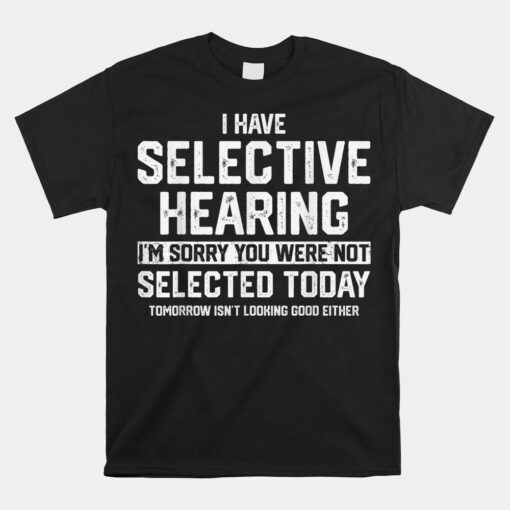 I Have Selective Hearing You Were Not Selected Unisex T-Shirt