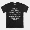 I Hug People That I Hate So That I Know How Big To Dig The Unisex T-Shirt