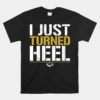 I Just Turned Heel Funny Pro Wrestling Unisex T-Shirt