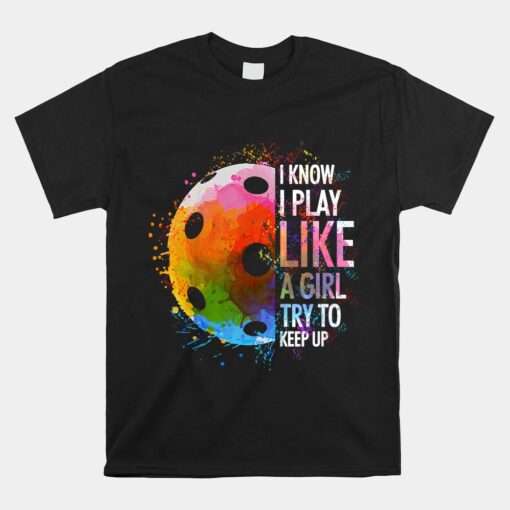 I Know I Play Like A Girl Funny Pickleball Player Unisex T-Shirt