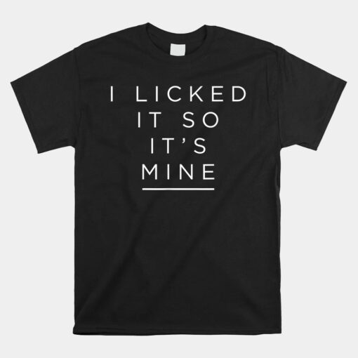 I Licked It So It's Mine Unisex T-Shirt